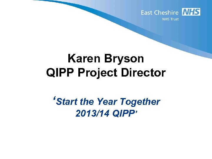 Karen Bryson QIPP Project Director ‘Start the Year Together 2013/14 QIPP’ 