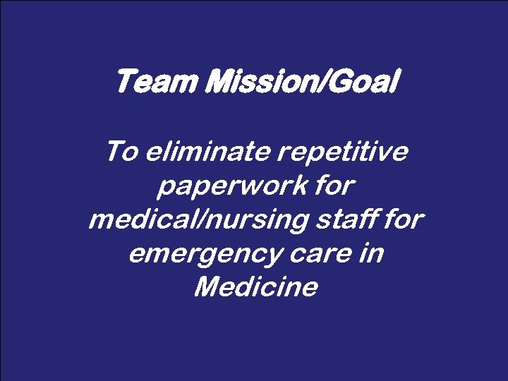 Team Mission/Goal To eliminate repetitive paperwork for medical/nursing staff for emergency care in Medicine