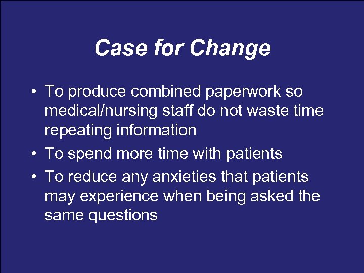 Case for Change • To produce combined paperwork so medical/nursing staff do not waste