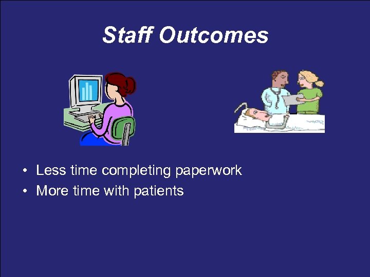 Staff Outcomes • Less time completing paperwork • More time with patients 