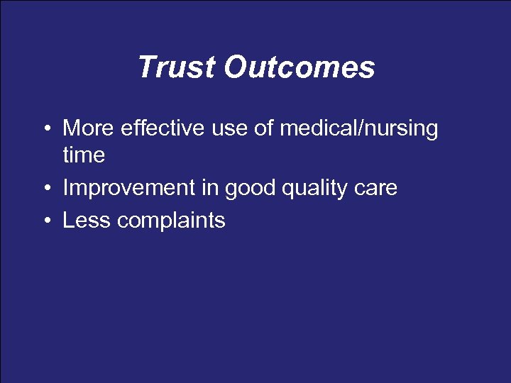 Trust Outcomes • More effective use of medical/nursing time • Improvement in good quality