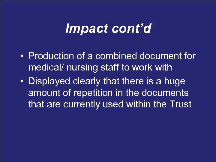 Impact cont’d • Production of a combined document for medical/ nursing staff to work