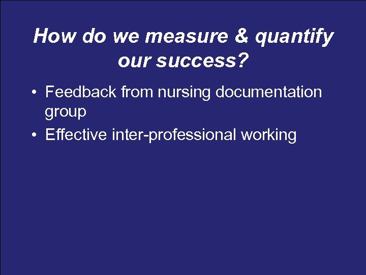 How do we measure & quantify our success? • Feedback from nursing documentation group