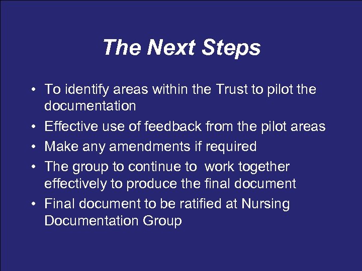 The Next Steps • To identify areas within the Trust to pilot the documentation