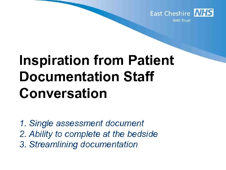 Inspiration from Patient Documentation Staff Conversation 1. Single assessment document 2. Ability to complete