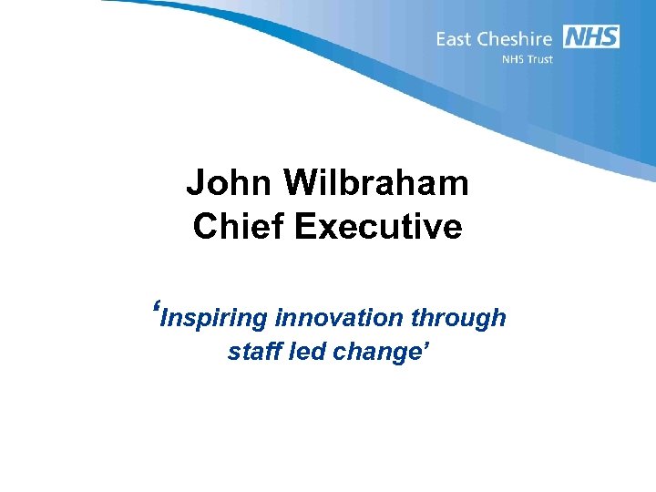 John Wilbraham Chief Executive ‘Inspiring innovation through staff led change’ 