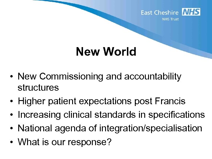 New World • New Commissioning and accountability structures • Higher patient expectations post Francis