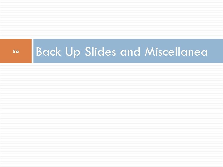 56 Back Up Slides and Miscellanea 
