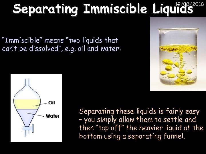 Separating Immiscible Liquids 19/03/2018 “Immiscible” means “two liquids that can’t be dissolved”, e. g.