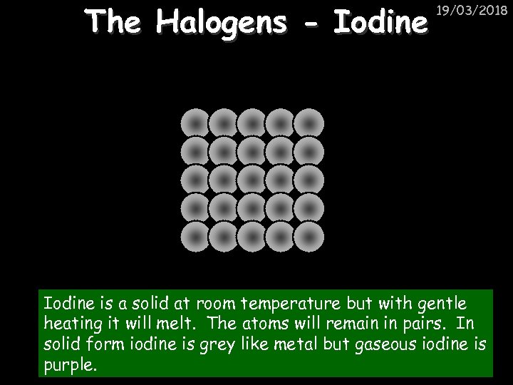 The Halogens - Iodine 19/03/2018 Iodine is a solid at room temperature but with