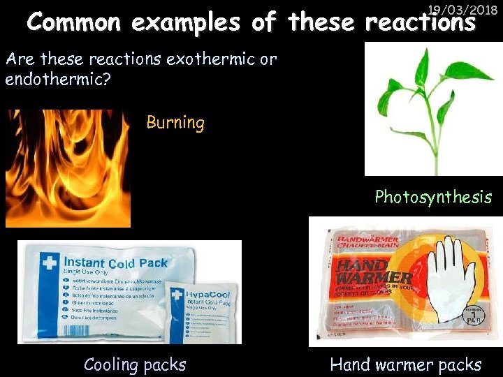 19/03/2018 Common examples of these reactions Are these reactions exothermic or endothermic? Burning Photosynthesis