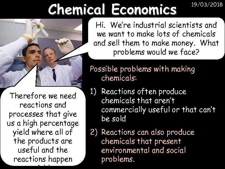 Chemical Economics 19/03/2018 Hi. We’re industrial scientists and we want to make lots of