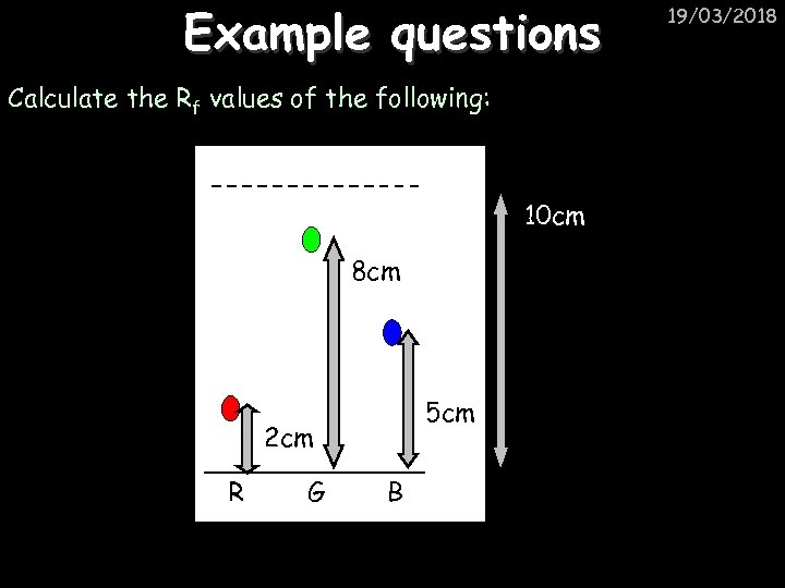 Example questions Calculate the Rf values of the following: 10 cm 8 cm 5