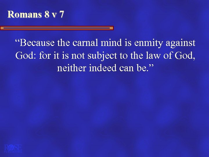 Romans 8 v 7 “Because the carnal mind is enmity against God: for it