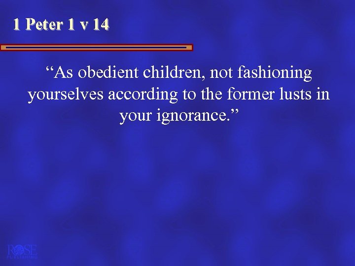 1 Peter 1 v 14 “As obedient children, not fashioning yourselves according to the