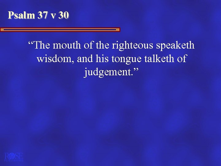 Psalm 37 v 30 “The mouth of the righteous speaketh wisdom, and his tongue