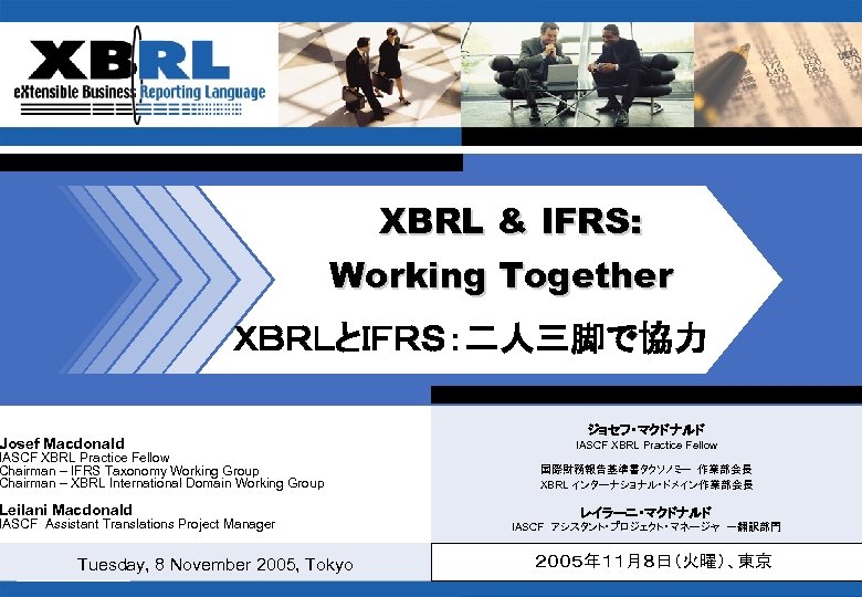 XBRL & IFRS: Working Together ＸＢＲＬとＩＦＲＳ：二人三脚で協力 Josef Macdonald IASCF XBRL Practice Fellow Chairman –