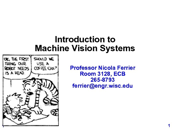 Introduction to Machine Vision Systems Professor Nicola Ferrier Room 3128, ECB 265 -8793 ferrier@engr.