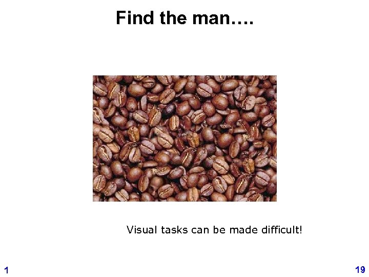 Find the man…. Visual tasks can be made difficult! 1 19 