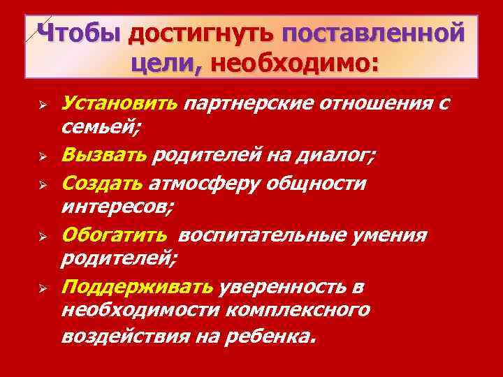 Чтобы достигнуть поставленной цели, необходимо: Ø Ø Ø Установить партнерские отношения с семьей; Вызвать