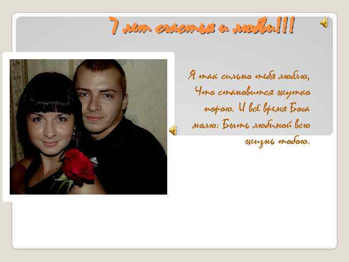 7 лет счастья и любви!!! Я так сильно тебя люблю, Что становится жутко порою.