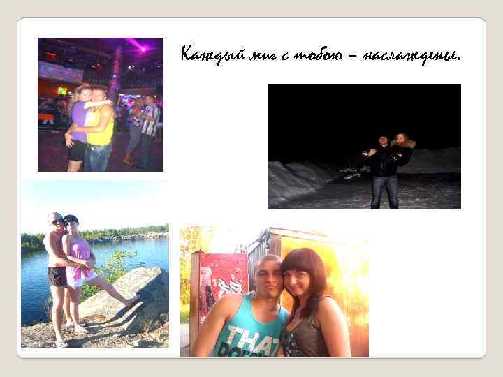 Каждый миг с тобою – наслажденье. 