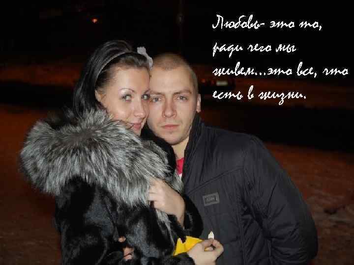 Любовь- это то, ради чего мы живем…это все, что есть в жизни. 