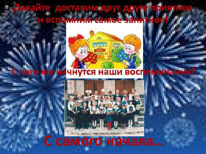 Давайте доставим другу приятное и вспомним самое занятное! С чего же начнутся наши воспоминания?