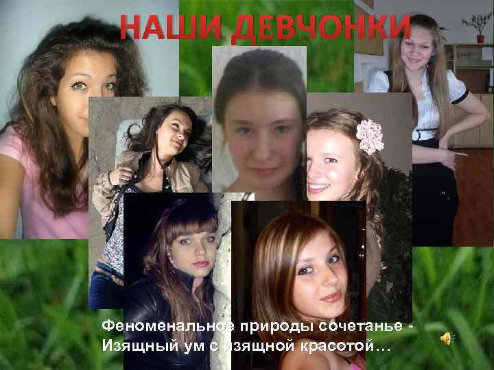 НАШИ ДЕВЧОНКИ Феноменальное природы сочетанье Изящный ум с изящной красотой… 