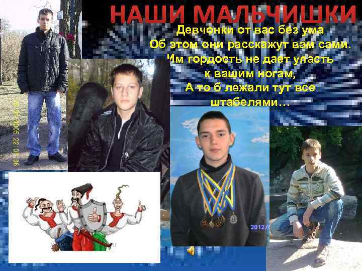 НАШИ МАЛЬЧИШКИ Девчонки от вас без ума Об этом они расскажут вам сами. Им