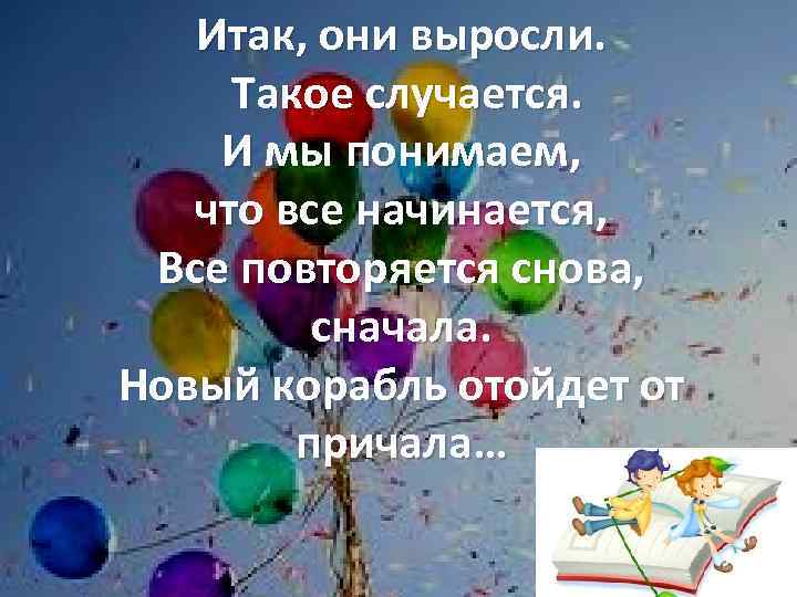 Итак, они выросли. Такое случается. И мы понимаем, что все начинается, Все повторяется снова,
