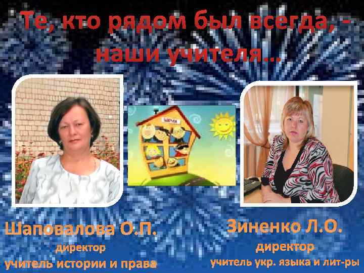 Те, кто рядом был всегда, наши учителя… Шаповалова О. П. Зиненко Л. О. учитель