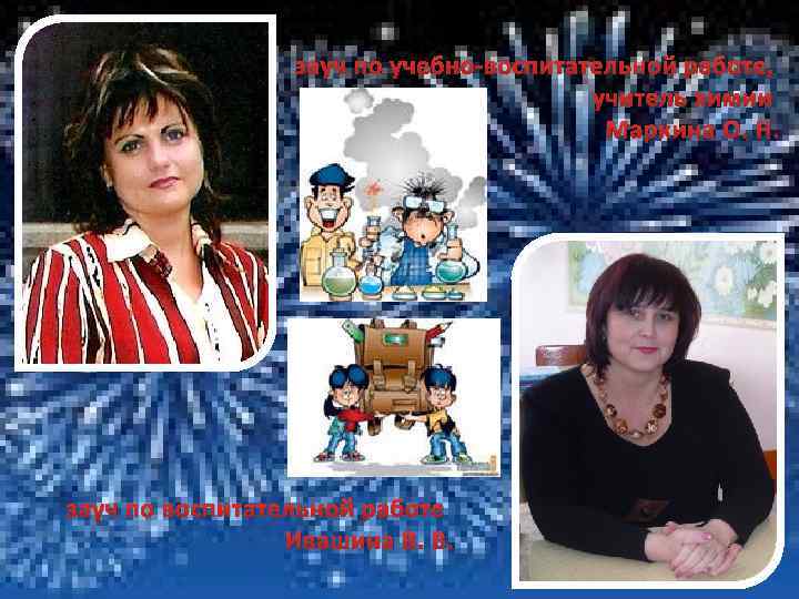зауч по учебно-воспитательной работе, учитель химии Маркина О. Н. зауч по воспитательной работе Ивашина