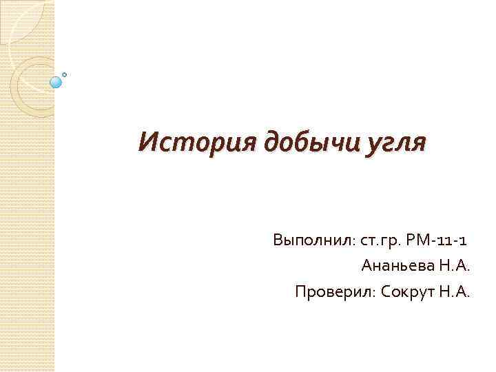 История добычи угля Выполнил: ст. гр. РМ-11 -1 Ананьева Н. А. Проверил: Сокрут Н.