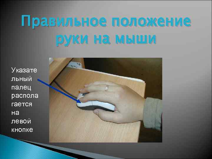 Правильное положение руки на мыши Указате льный палец распола гается на левой кнопке 