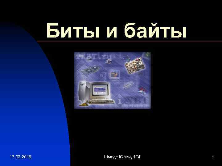 Биты и байты 17. 02. 2018 Шмидт Юлии, 1 Г 4 1 