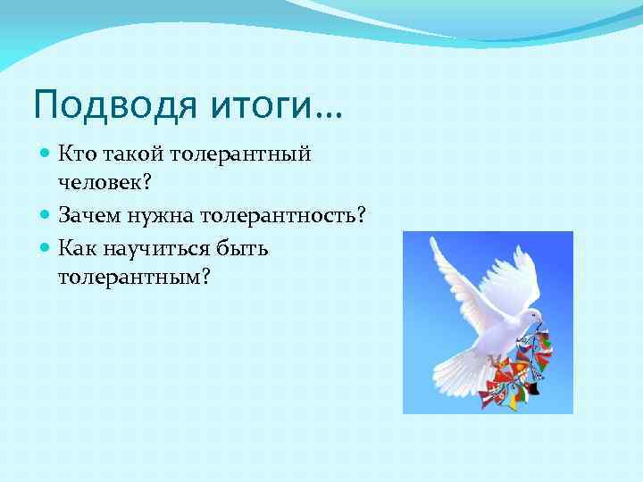 Подводя итоги… Кто такой толерантный человек? Зачем нужна толерантность? Как научиться быть толерантным? 