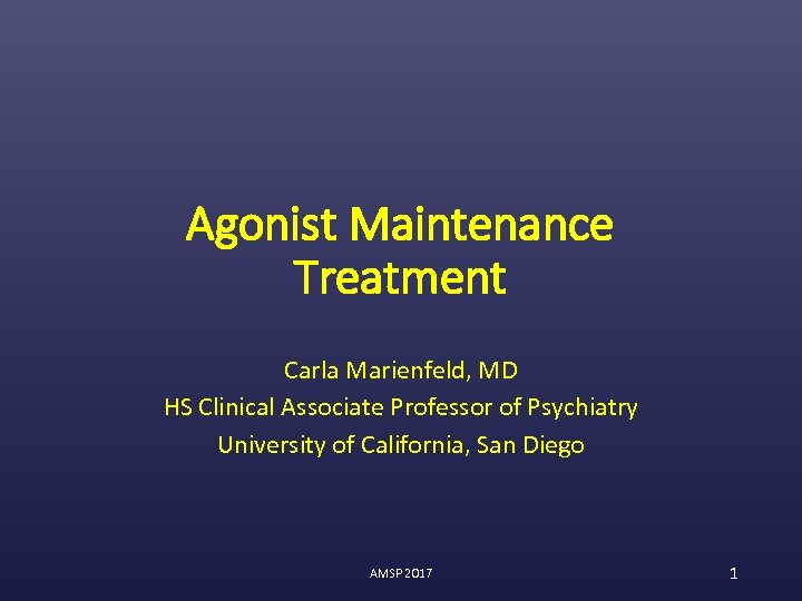 Agonist Maintenance Treatment Carla Marienfeld, MD HS Clinical Associate Professor of Psychiatry University of