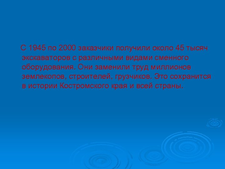 С 1945 по 2000 заказчики получили около 45 тысяч экскаваторов с различными видами сменного
