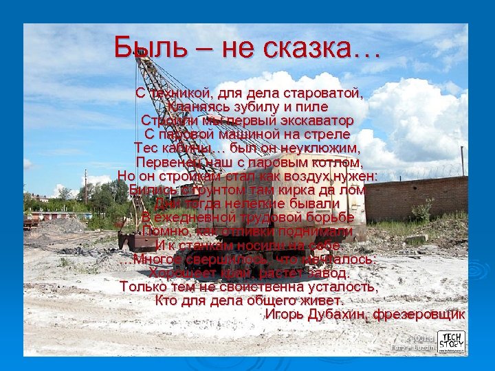 Быль – не сказка… С техникой, для дела староватой, Кланяясь зубилу и пиле Строили