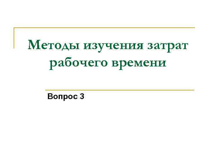 Методы изучения затрат рабочего времени Вопрос 3 