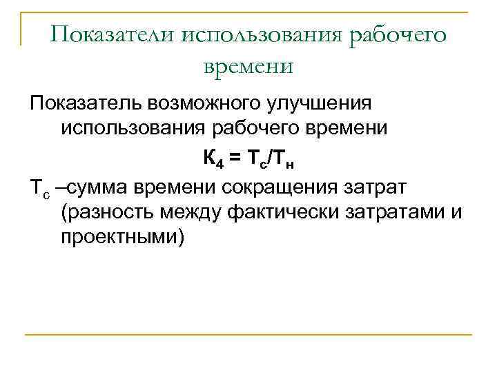 Показатели использования рабочего времени Показатель возможного улучшения использования рабочего времени К 4 = Тс/Тн