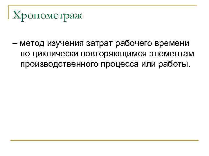 Хронометраж – метод изучения затрат рабочего времени по циклически повторяющимся элементам производственного процесса или