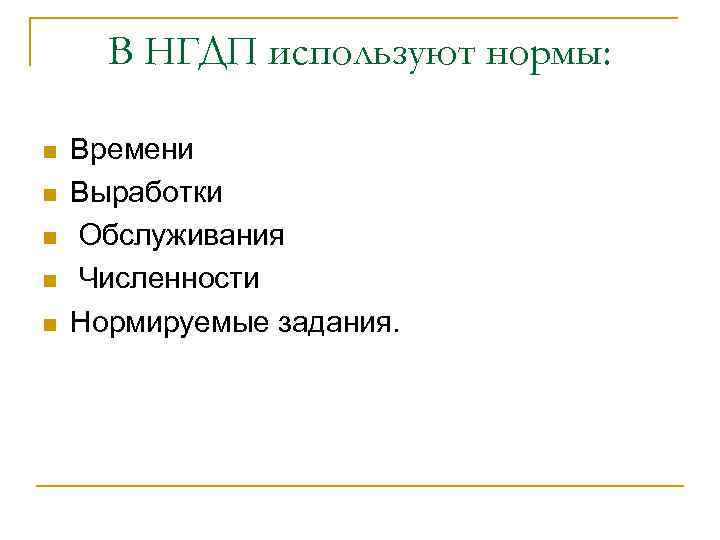 В НГДП используют нормы: n n n Времени Выработки Обслуживания Численности Нормируемые задания. 