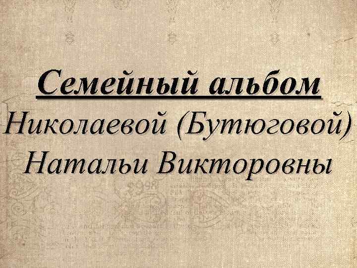 Семейный альбом Николаевой (Бутюговой) Натальи Викторовны 