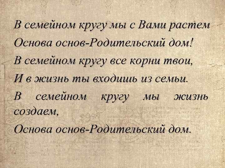 В семейном кругу мы с Вами растем Основа основ-Родительский дом! В семейном кругу все