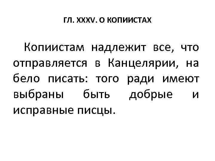 ГЛ. XXXV. О КОПИИСТАХ Копиистам надлежит все, что отправляется в Канцелярии, на бело писать: