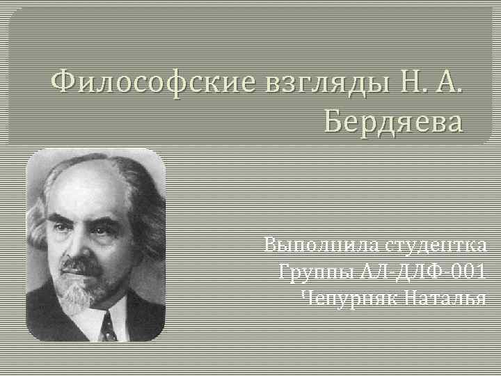 Философские взгляды Н. А. Бердяева Выполнила студентка Группы АЛ-ДЛФ-001 Чепурняк Наталья 