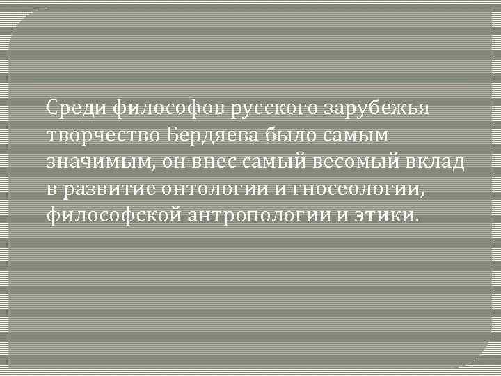 Среди философов русского зарубежья творчество Бердяева было самым значимым, он внес самый весомый вклад