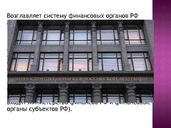 Возглавляет систему финансовых органов РФ Министерство финансов РФ, которое является исполнительным органом, обеспечивающим проведение